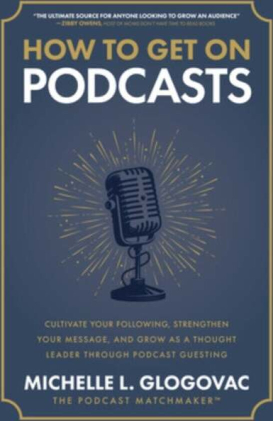 How to Get on Podcasts: Cultivate Your Following, Strengthen Your Message, and Grow as a Thought Lea av Michelle Glogovac