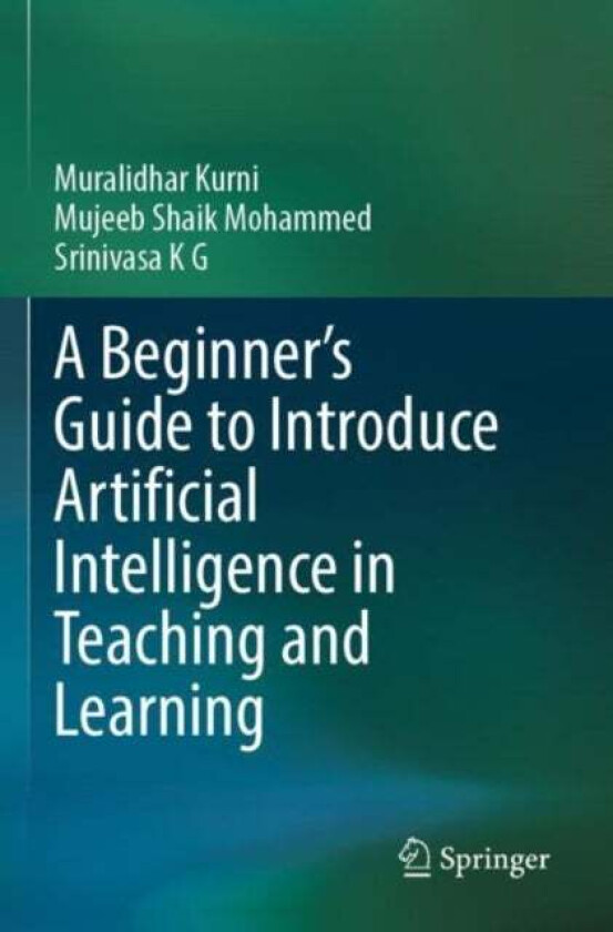 A Beginner's Guide to Introduce Artificial Intelligence in Teaching and Learning av Muralidhar Kurni, Mujeeb Shaik Mohammed, Srinivasa K G