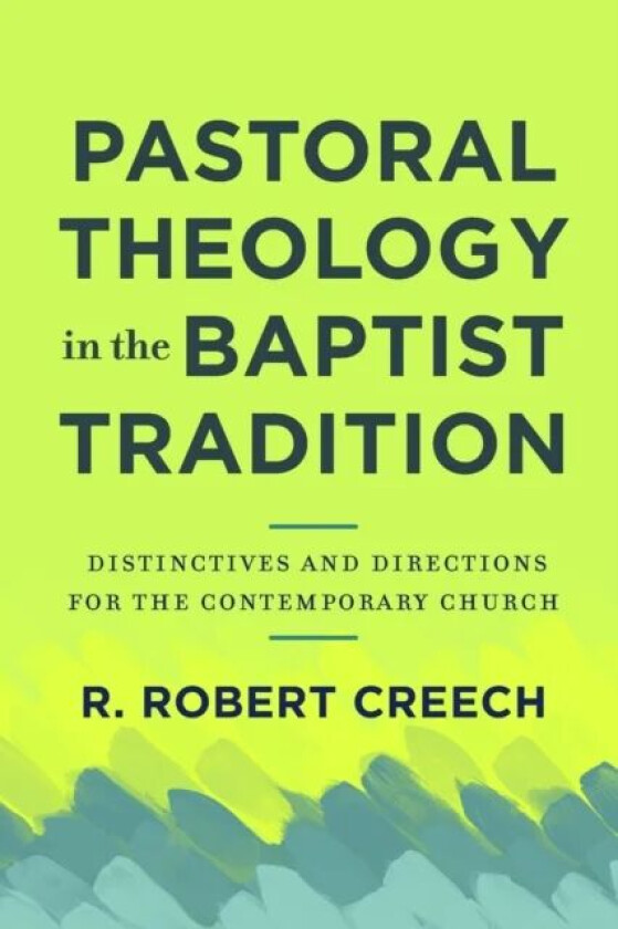 Pastoral Theology in the Baptist Tradition ¿ Distinctives and Directions for the Contemporary Church av R. Robert Creech