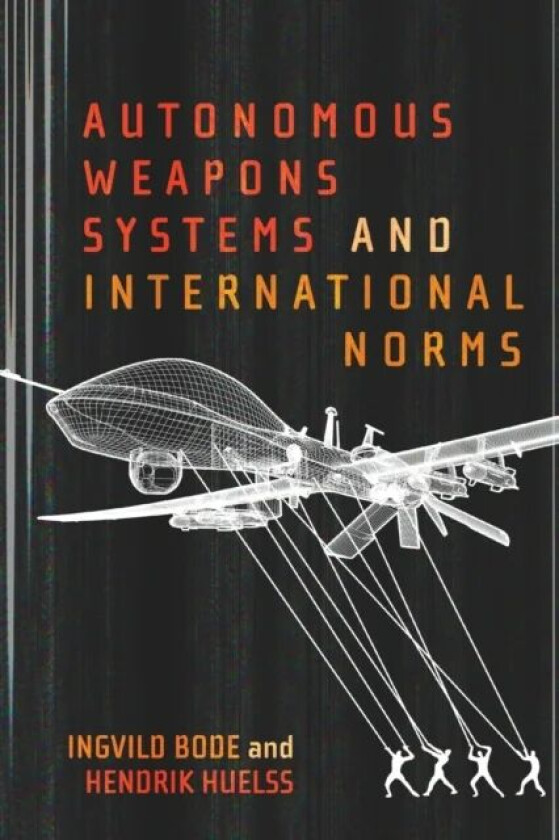 Autonomous Weapons Systems and International Norms av Ingvild Bode, Hendrik Huelss