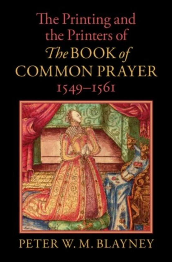 The Printing and the Printers of The Book of Common Prayer, 1549¿1561 av Peter W. M. Blayney