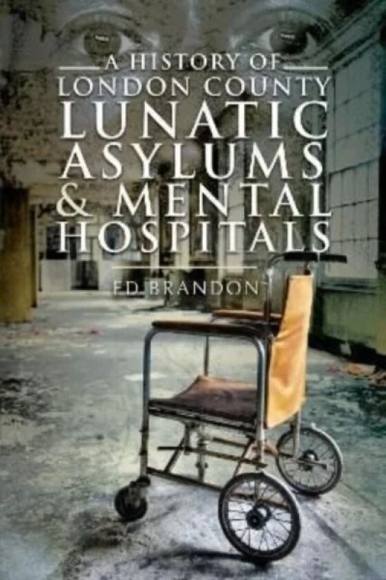 A History of London County Lunatic Asylums & Mental Hospitals av Ed Brandon