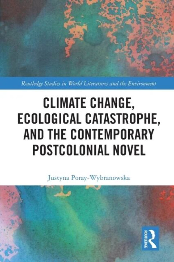 Climate Change, Ecological Catastrophe, and the Contemporary Postcolonial Novel av Justyna Poray-Wybranowska