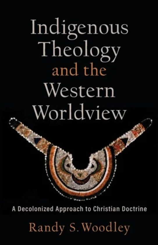 Indigenous Theology and the Western Worldview - A Decolonized Approach to Christian Doctrine av Randy S. Woodley, H. Daniel Zacharias