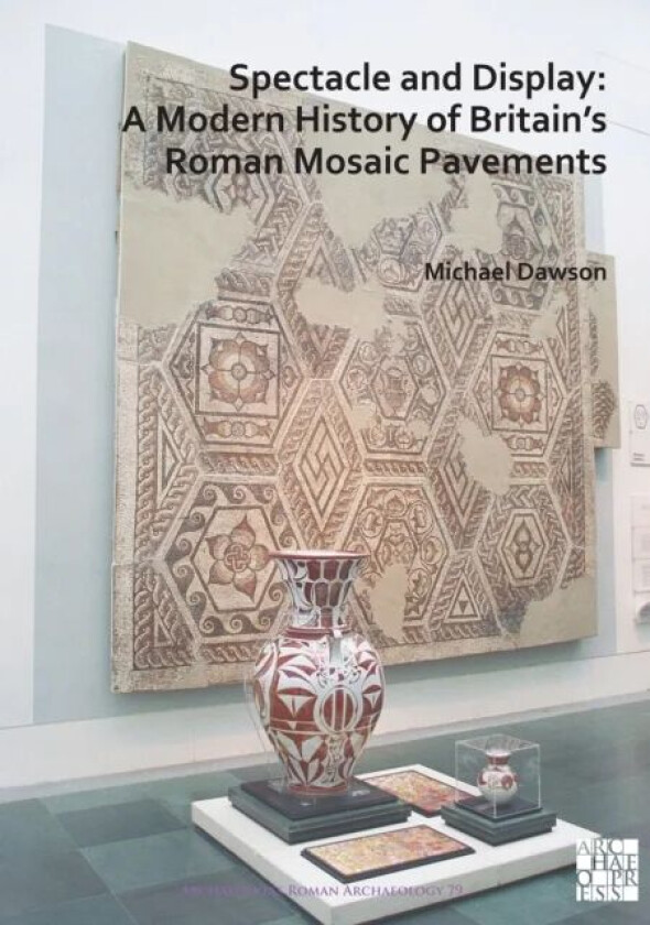 Spectacle and Display: A Modern History of Britain's Roman Mosaic Pavements av Michael Dawson