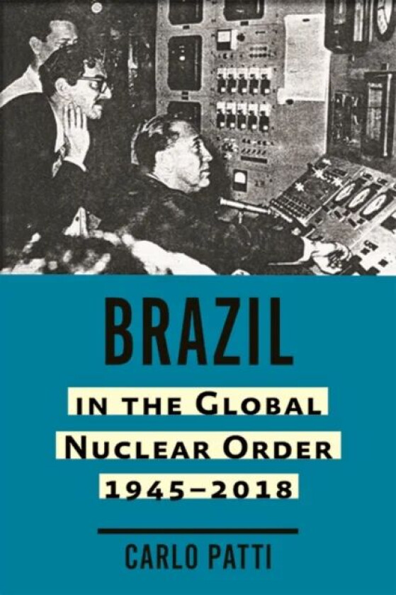 Brazil in the Global Nuclear Order, 1945-2018 av Carlo Patti