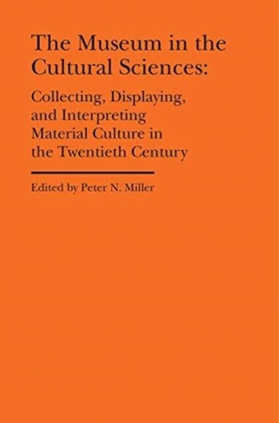 The Museum in the Cultural Sciences - Collecting, Displaying, and Interpreting Material Culture in t av Peter N. Miller, Annika Fisher