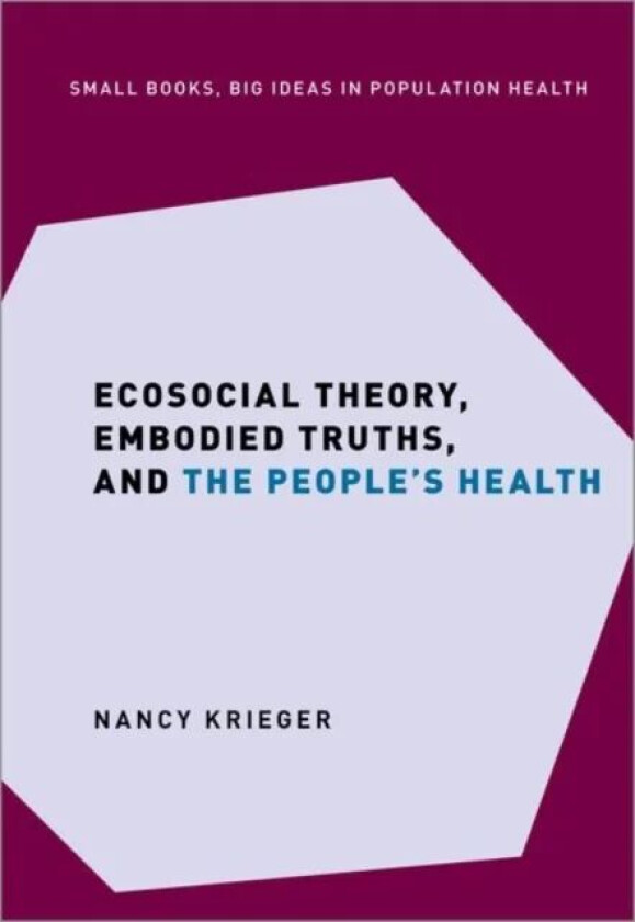 Ecosocial Theory, Embodied Truths, and the People's Health av Nancy (Professor of Social Epidemiology Krieger