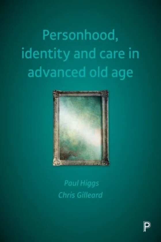 Personhood, Identity and Care in Advanced Old Age av Paul (University College London) Higgs, Chris (University College London) Gilleard