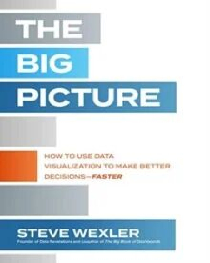 The Big Picture: How to Use Data Visualization to Make Better Decisions-Faster av Steve Wexler