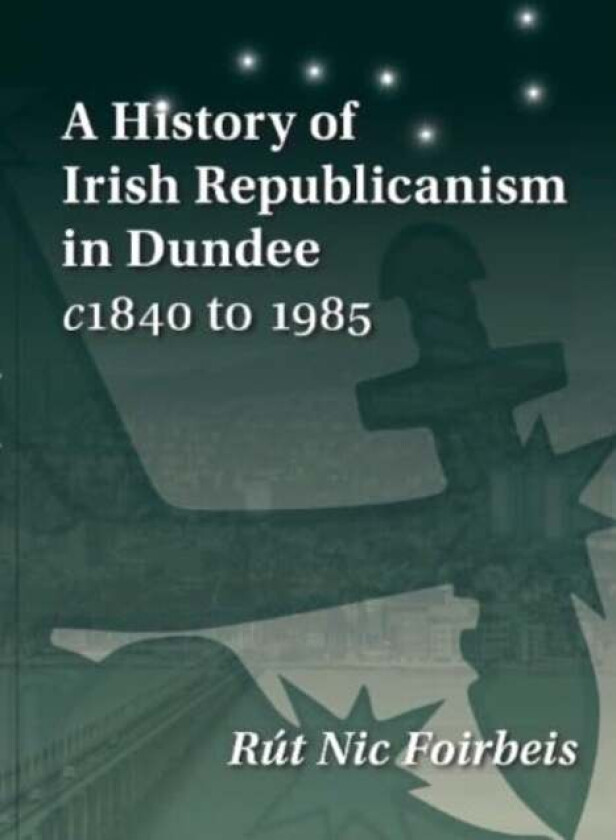 A History of Irish Republicanism in Dundee c1840 to 1985 av Rut Nic Foirbeis