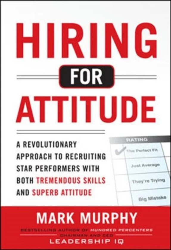 Hiring for Attitude: A Revolutionary Approach to Recruiting and Selecting People with Both Tremendou av Mark Murphy
