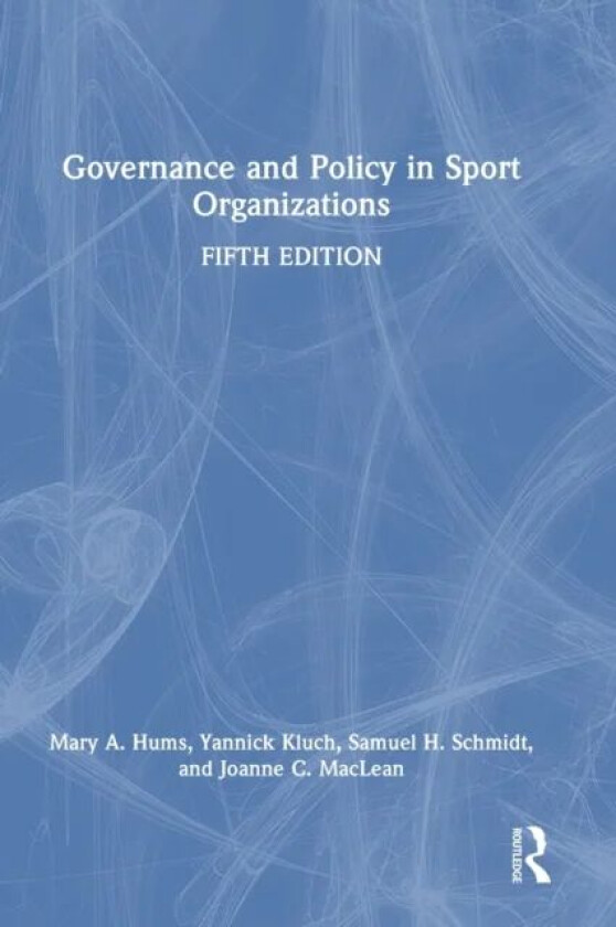 Governance and Policy in Sport Organizations av Mary A. (University of Louisville USA) Hums, Yannick (Virginia Commonwealth University USA) Kluch, Sam