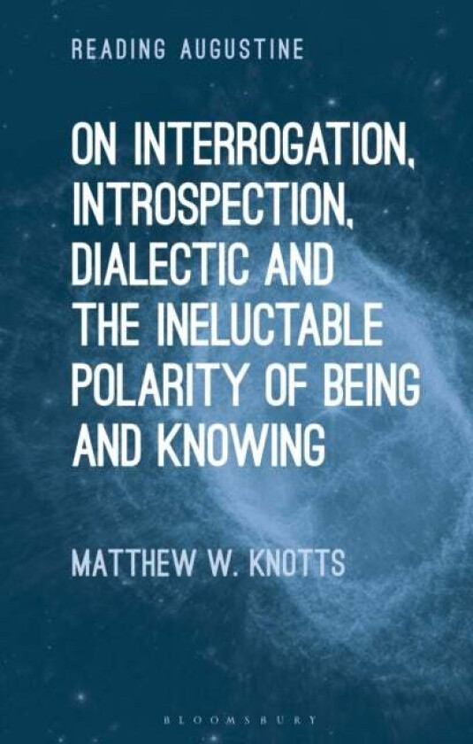 On Interrogation, Introspection, Dialectic and the Ineluctable Polarity of Being and Knowing av Dr. Matthew W. (Gannon University USA) Knotts