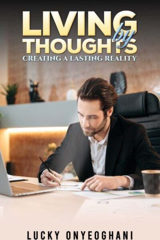 Living by Thoughts: Creating a Lasting Reality av Lucky Onyeoghani