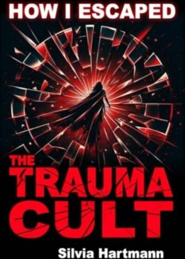 How I Escaped The Trauma Cult (And You Can Too, If You Want To) av Silvia Hartmann