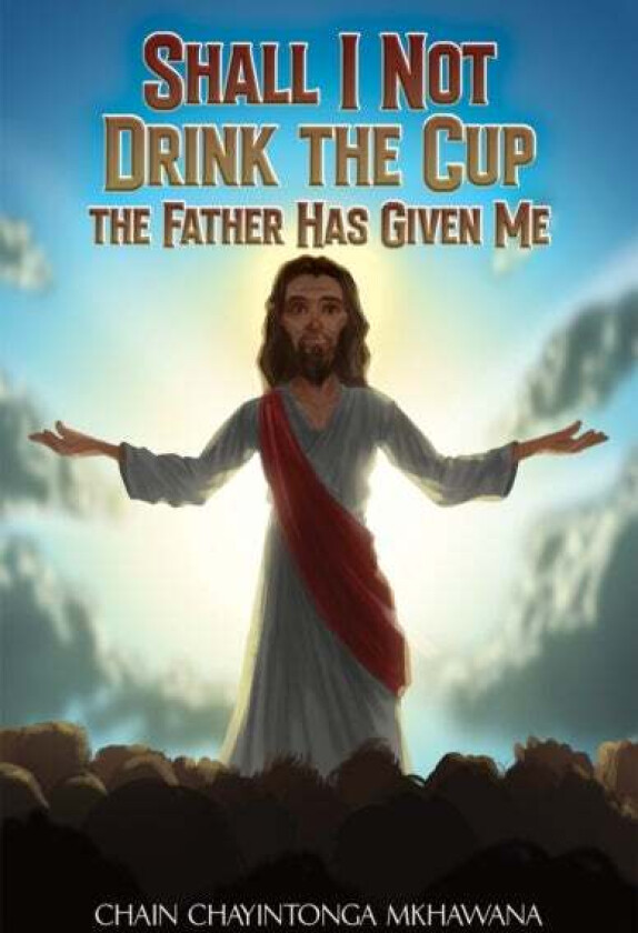 Shall I Not Drink the Cup the Father Has Given Me av Chain Chayintonga Mkhawana
