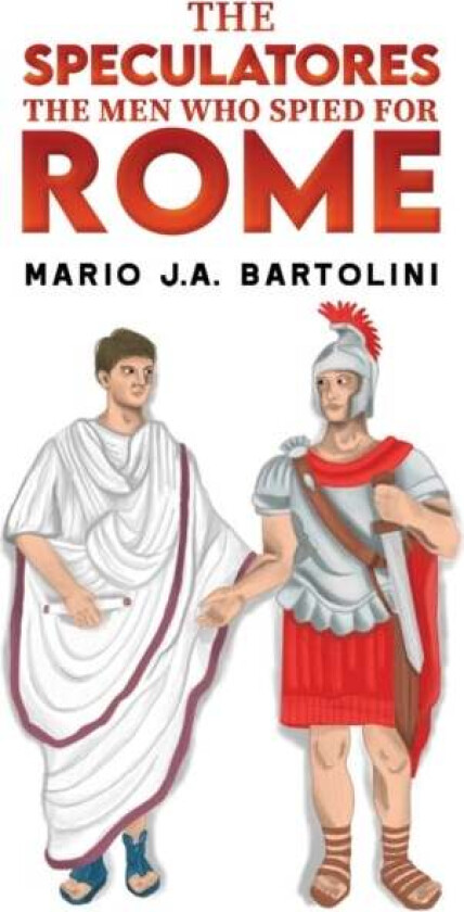 The Speculatores: The Men Who Spied for Rome av Mario J.A. Bartolini