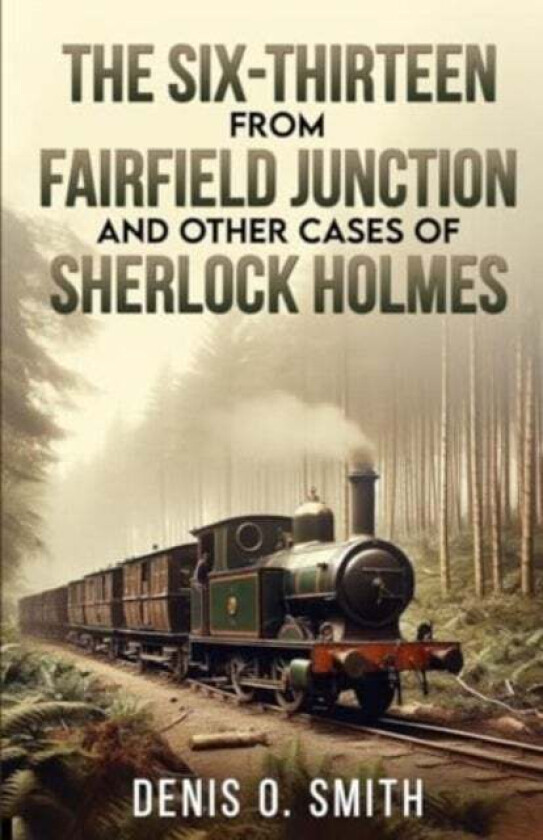 The Six-Thirteen from Fairfield Junction and other cases of Sherlock Holmes av Denis O Smith