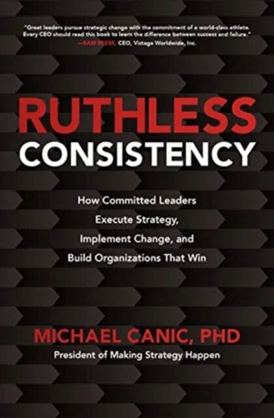 Ruthless Consistency: How Committed Leaders Execute Strategy, Implement Change, and Build Organizati av Michael Canic