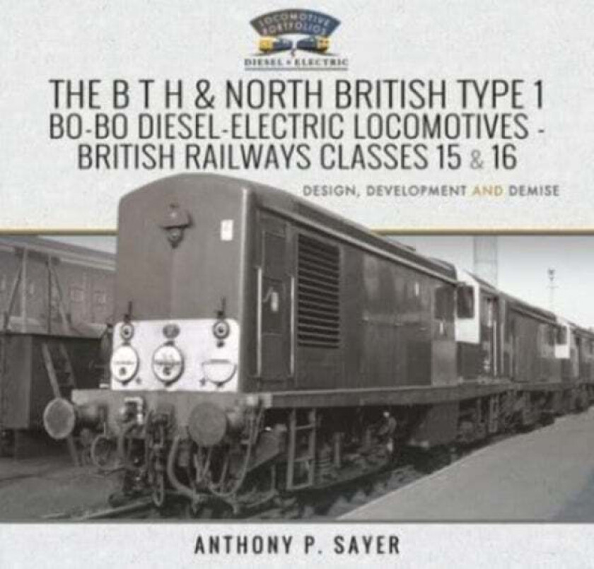 The B T H and North British Type 1 Bo-Bo Diesel-Electric Locomotives - British Railways Classes 15 a av Sayer Anthony P