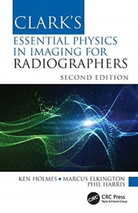 Clark's Essential Physics in Imaging for Radiographers av Ken (University of Cumbria UK) Holmes, Marcus (Sheffield Hallam University UK) Elkingto