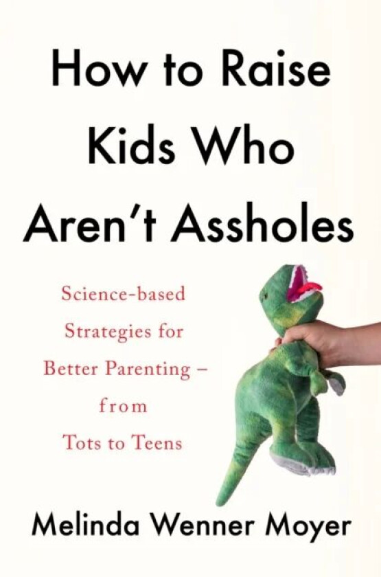 How to Raise Kids Who Aren't Assholes av Melinda Wenner Moyer