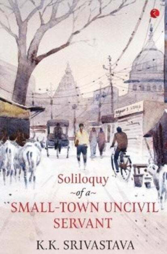 Soliloquy of a Small-town Uncivil Servant av K.K. Srivastava