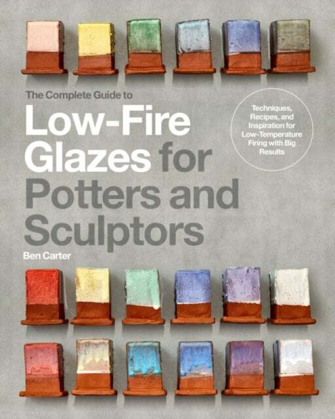 The Complete Guide to Low-Fire Glazes for Potters and Sculptors av Ben Carter