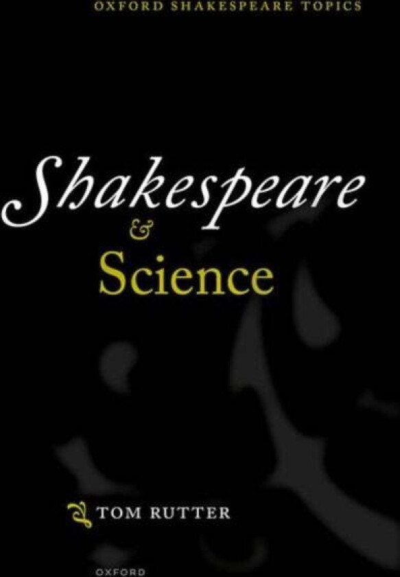 Shakespeare and Science av Tom (Senior Lecturer in Shakespeare and Renaissance Drama Senior Lecturer in Shakespeare and Renaissance Drama University o