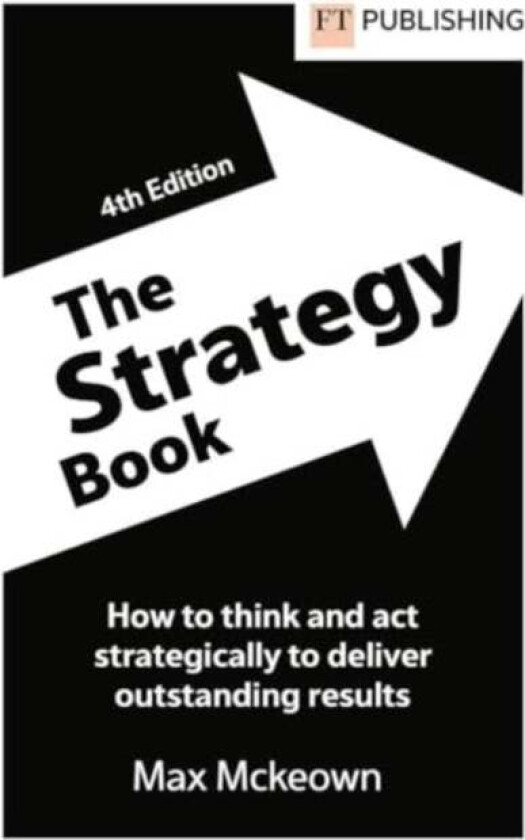 The Strategy Book: How To Think And Act Strategically To Deliver Outstanding Results av Max Mckeown