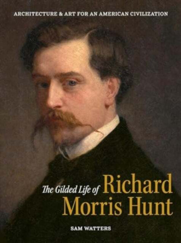 The Gilded Life of Richard Morris Hunt av Sam Watters