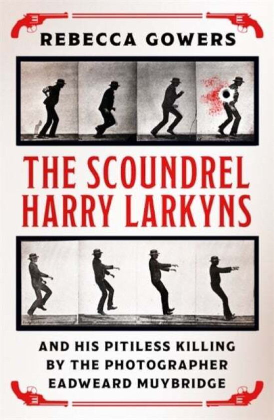 The Scoundrel Harry Larkyns and his Pitiless Killing by the Photographer Eadweard Muybridge av Rebecca Gowers
