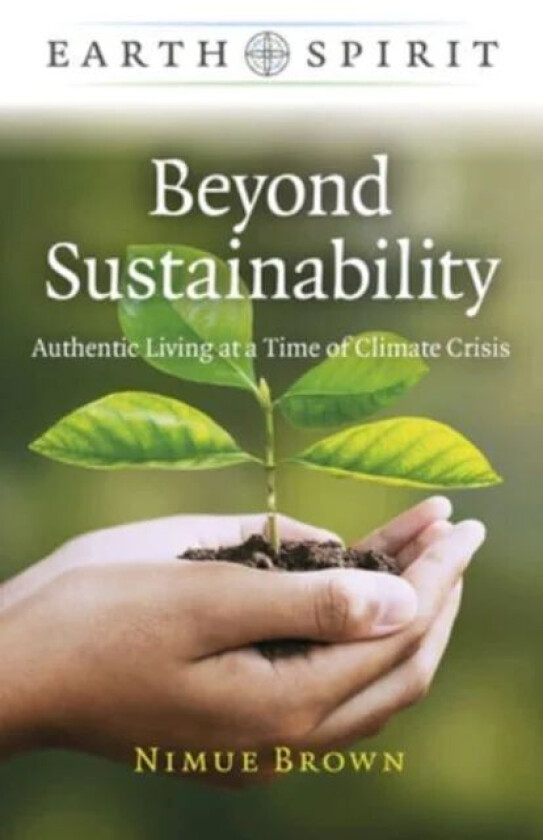 Earth Spirit: Beyond Sustainability - Authentic Living at a Time of Climate Crisis av Nimue Brown