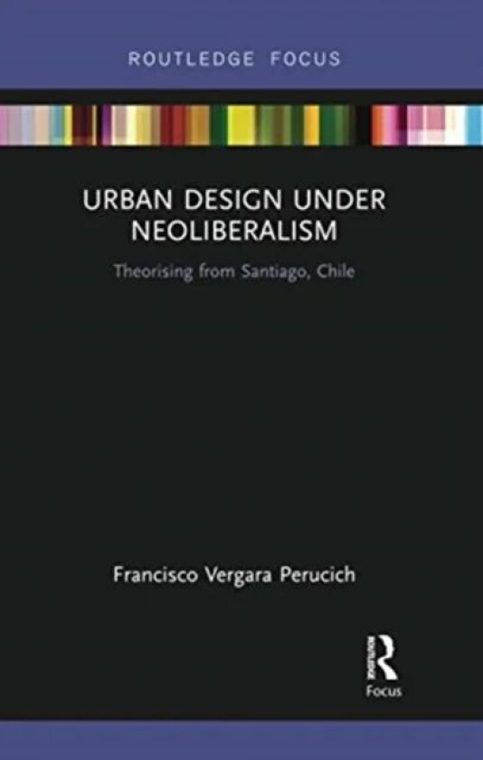 Urban Design Under Neoliberalism av Francisco (UNIVERSIDAD CATOLICA DEL NORTE Chile) Vergara Perucich