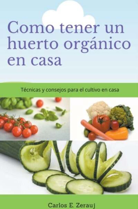 Como tener un huerto organico en casa Tecnicas y consejos para el cultivo en casa av Gustavo Espinosa Juarez