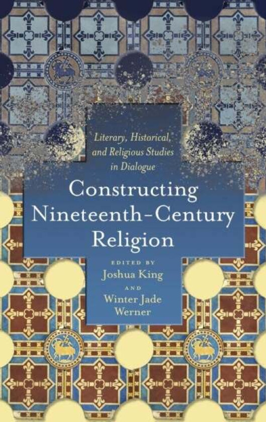 Constructing Nineteenth-Century Religion av Joshua King