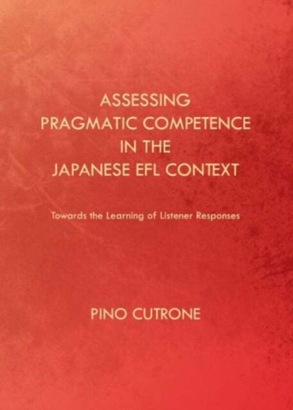 Assessing Pragmatic Competence in the Japanese EFL Context av Pino Cutrone