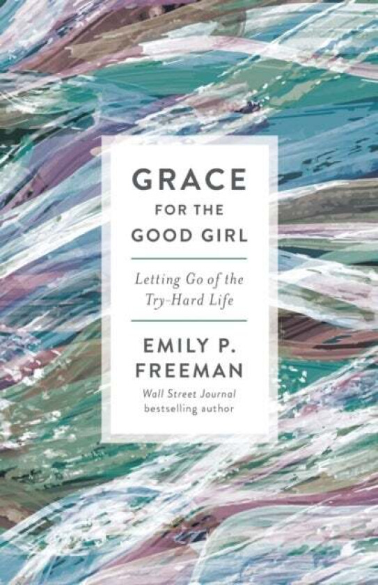 Grace for the Good Girl - Letting Go of the Try-Hard Life av Emily P. Freeman