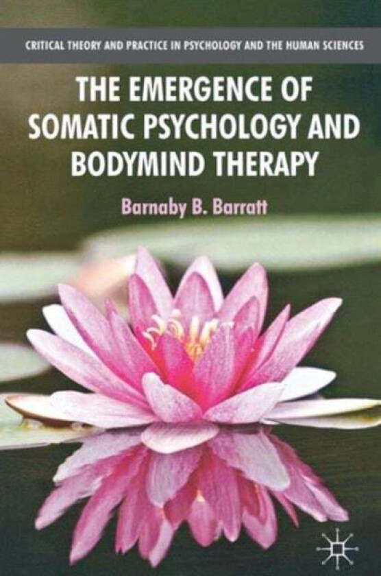The Emergence of Somatic Psychology and Bodymind Therapy av B. Barratt