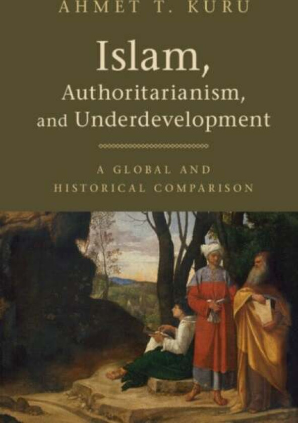 Islam, Authoritarianism, and Underdevelopment av Ahmet T. (San Diego State University) Kuru