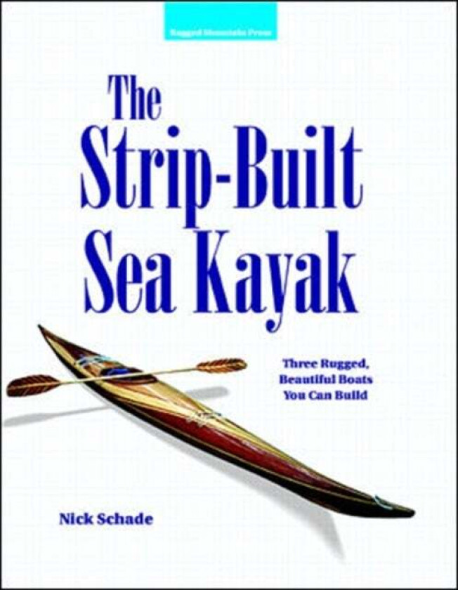The Strip-Built Sea Kayak: Three Rugged, Beautiful Boats You Can Build av Nick Schade