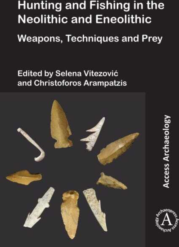 Hunting and Fishing in the Neolithic and Eneolithic  Weapons, Techniques and Prey