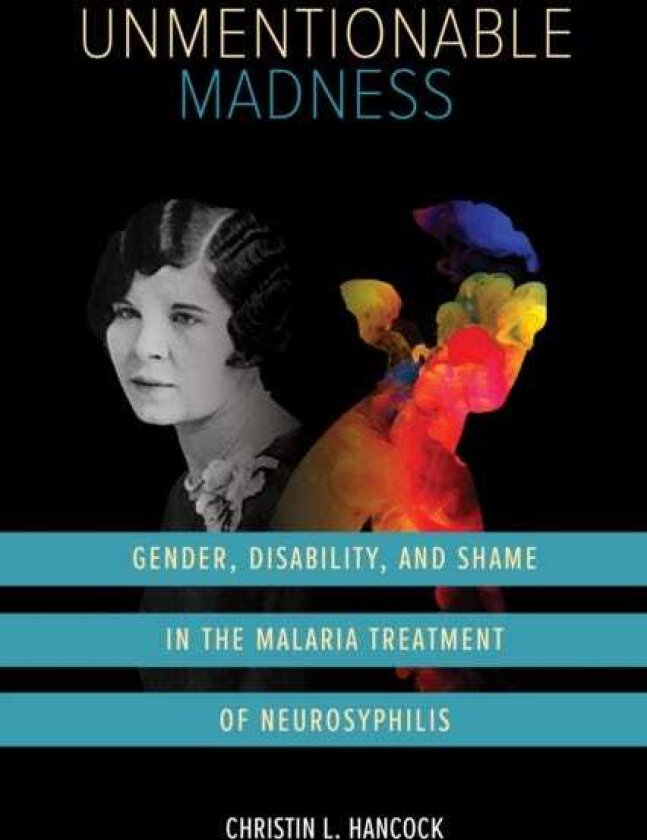 Unmentionable Madness Gender, Disability, and Shame in the Malaria Treatment of Neurosyphilis