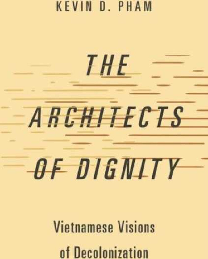 The Architects of Dignity Vietnamese Visions of Decolonization