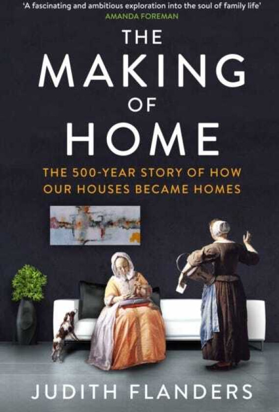 The Making of Home The 500year story of how our houses became homes