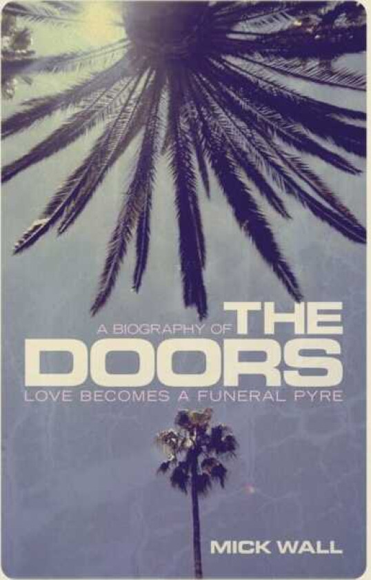 Love Becomes a Funeral Pyre A Biography of The Doors