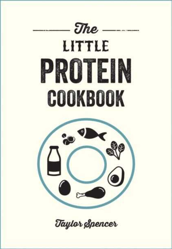 The Little Protein Cookbook Recipes and Advice for Reaping the Rewards of a HighProtein Diet