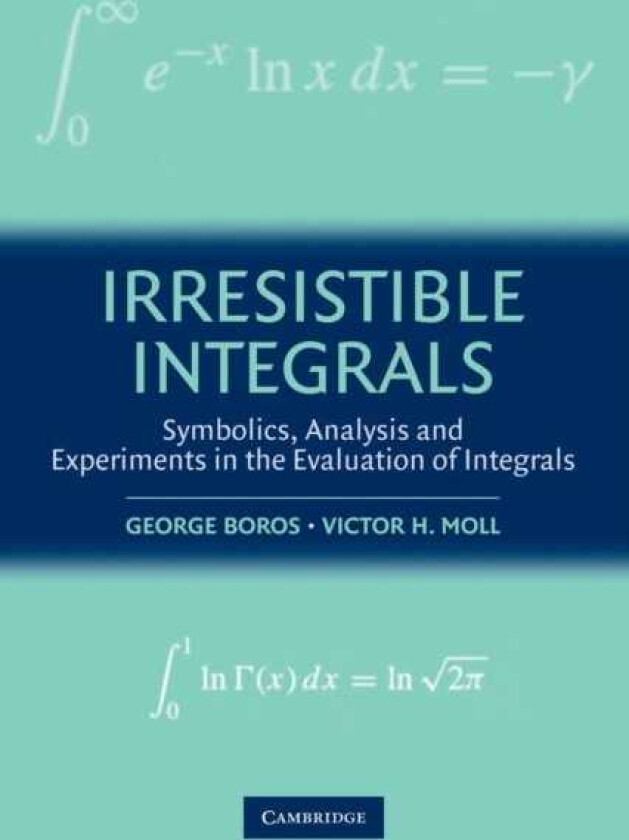 Irresistible Integrals Symbolics, Analysis and Experiments in the Evaluation of Integrals