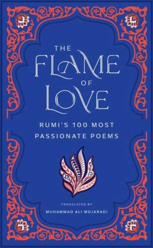 The Flame of Love Rumi's 100 Most Passionate Poems
